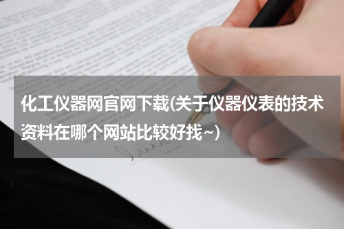 化工仪器网官网下载(关于仪器仪表的技术资料在哪个网站比较好找~)