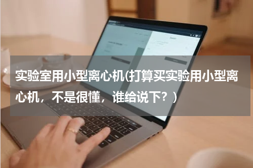 实验室用小型离心机(打算买实验用小型离心机，不是很懂，谁给说下？)