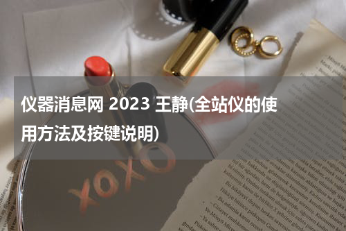 仪器消息网 2023 王静(全站仪的使用方法及按键说明)