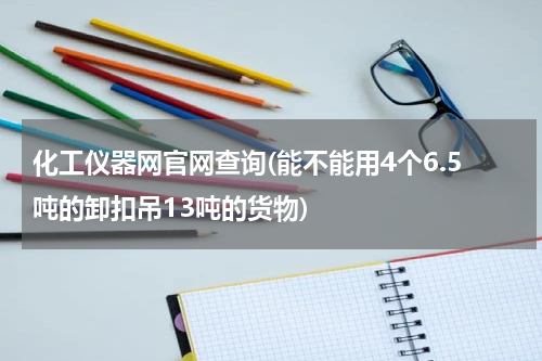 化工仪器网官网查询(能不能用4个6.5吨的卸扣吊13吨的货物)