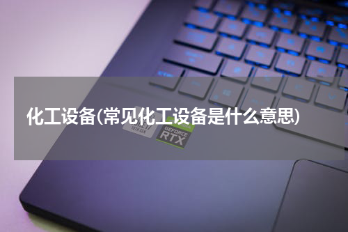 化工设备(常见化工设备是什么意思)