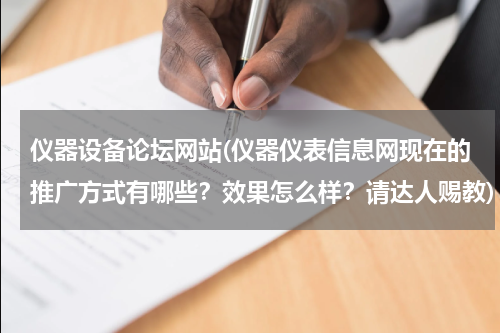 仪器设备论坛网站(仪器仪表信息网现在的推广方式有哪些？效果怎么样？请达人赐教)