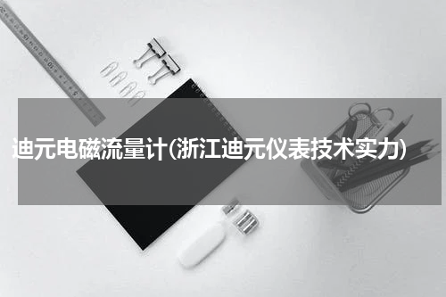迪元电磁流量计(浙江迪元仪表技术实力)