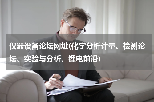 仪器设备论坛网址(化学分析计量、检测论坛、实验与分析、锂电前沿)