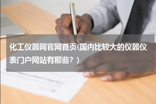 化工仪器网官网首页(国内比较大的仪器仪表门户网站有那些？)