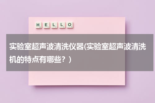 实验室超声波清洗仪器(实验室超声波清洗机的特点有哪些？)