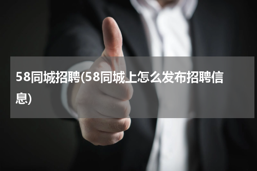 58同城招聘(58同城上怎么发布招聘信息)