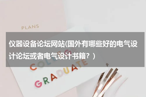 仪器设备论坛网站(国外有哪些好的电气设计论坛或者电气设计书籍？)