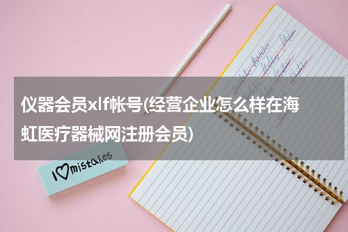 仪器会员xlf帐号(经营企业怎么样在海虹医疗器械网注册会员)