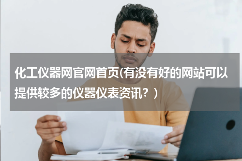 化工仪器网官网首页(有没有好的网站可以提供较多的仪器仪表资讯？)