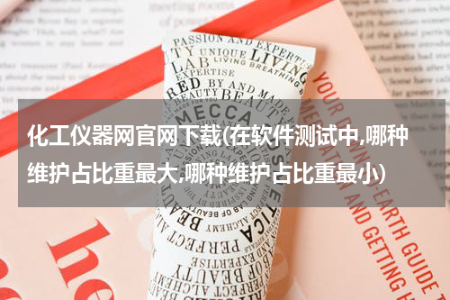 化工仪器网官网下载(在软件测试中,哪种维护占比重最大,哪种维护占比重最小)