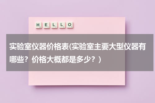 实验室仪器价格表(实验室主要大型仪器有哪些？价格大概都是多少？)
