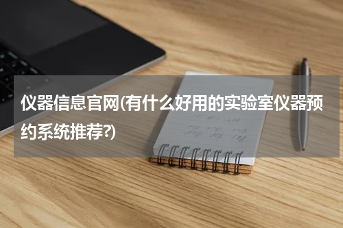 仪器信息官网(有什么好用的实验室仪器预约系统推荐?)