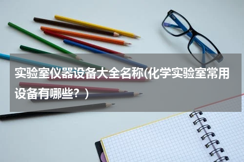 实验室仪器设备大全名称(化学实验室常用设备有哪些？)