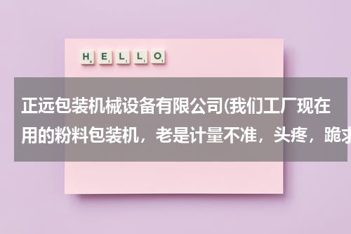 正远包装机械设备有限公司(我们工厂现在用的粉料包装机，老是计量不准，头疼，跪求解！！)
