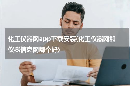 化工仪器网app下载安装(化工仪器网和仪器信息网哪个好)