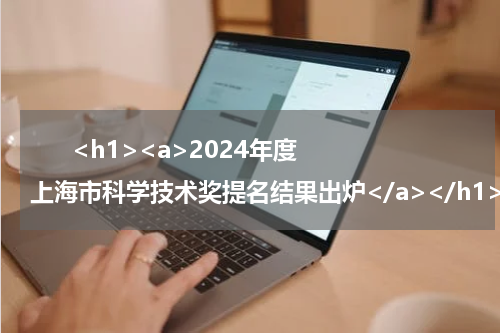       <h1><a>2024年度上海市科学技术奖提名结果出炉</a></h1>            