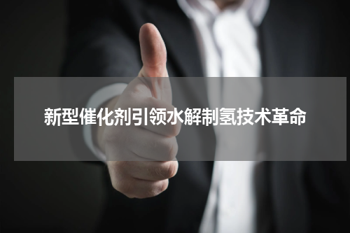 新型催化剂引领水解制氢技术革命