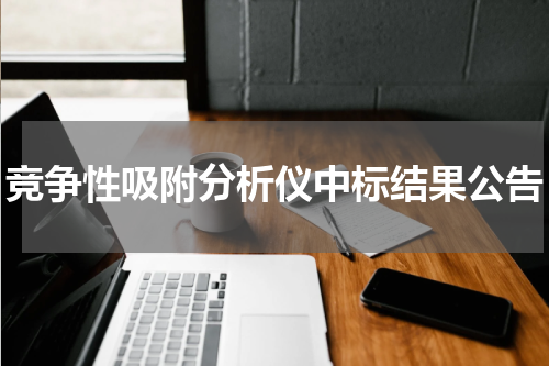 竞争性吸附分析仪中标结果公告