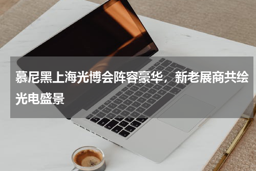 慕尼黑上海光博会阵容豪华，新老展商共绘光电盛景