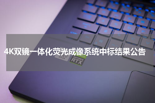 4K双镜一体化荧光成像系统中标结果公告