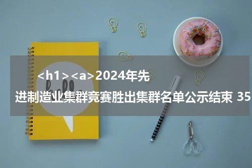       <h1><a>2024年先进制造业集群竞赛胜出集群名单公示结束 35个集群脱颖而出</a></h1>            
