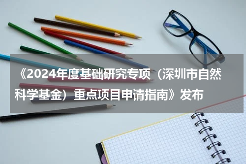 《2024年度基础研究专项（深圳市自然科学基金）重点项目申请指南》发布
