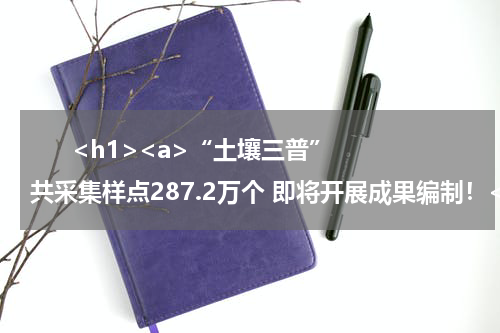       <h1><a>“土壤三普”共采集样点287.2万个 即将开展成果编制！</a></h1>            
