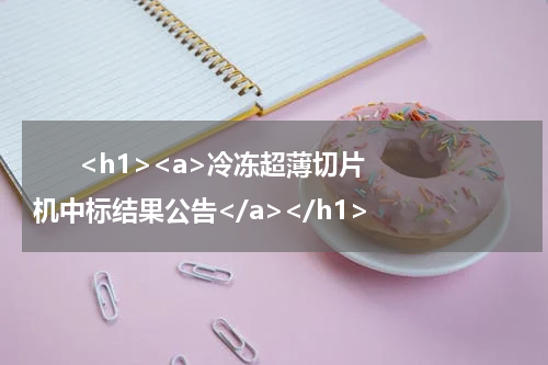      <h1><a>冷冻超薄切片机中标结果公告</a></h1>            