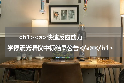       <h1><a>快速反应动力学停流光谱仪中标结果公告</a></h1>            