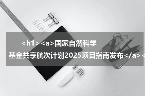       <h1><a>国家自然科学基金共享航次计划2025项目指南发布</a></h1>            