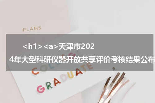       <h1><a>天津市2024年大型科研仪器开放共享评价考核结果公布</a></h1>            
