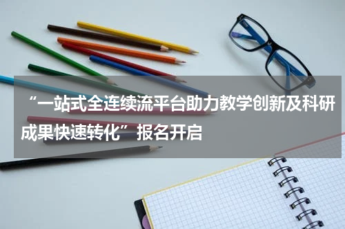 “一站式全连续流平台助力教学创新及科研成果快速转化”报名开启