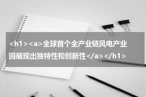 <h1><a>全球首个全产业链风电产业园展现出独特性和创新性</a></h1>
