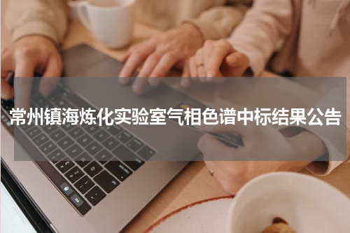 常州镇海炼化实验室气相色谱中标结果公告