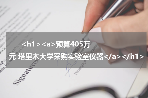       <h1><a>预算405万元 塔里木大学采购实验室仪器</a></h1>            