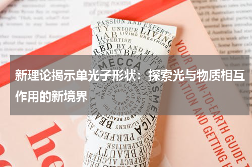 新理论揭示单光子形状：探索光与物质相互作用的新境界