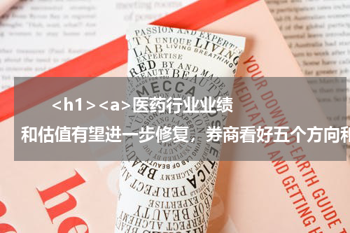       <h1><a>医药行业业绩和估值有望进一步修复，券商看好五个方向和这些个股</a></h1>            
