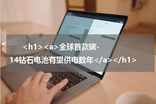       <h1><a>全球首款碳-14钻石电池有望供电数年</a></h1>            