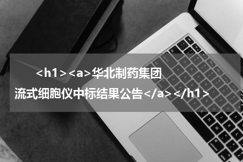       <h1><a>华北制药集团流式细胞仪中标结果公告</a></h1>            