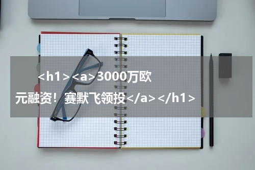       <h1><a>3000万欧元融资！赛默飞领投</a></h1>            