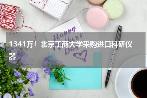 1341万！北京工商大学采购进口科研仪器