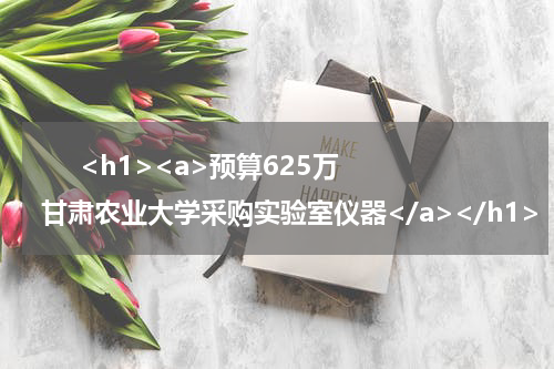       <h1><a>预算625万 甘肃农业大学采购实验室仪器</a></h1>            