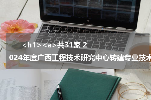       <h1><a>共31家 2024年度广西工程技术研究中心转建专业技术领域类技术创新中心名单公布</a></h1>            