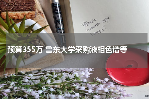 预算355万 鲁东大学采购液相色谱等