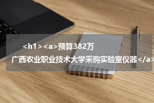       <h1><a>预算382万 广西农业职业技术大学采购实验室仪器</a></h1>            