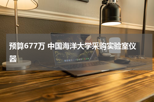 预算677万 中国海洋大学采购实验室仪器