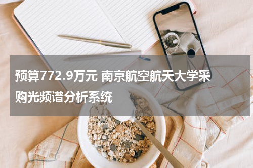 预算772.9万元 南京航空航天大学采购光频谱分析系统