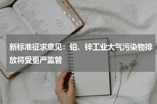 新标准征求意见：铅、锌工业大气污染物排放将受更严监管
