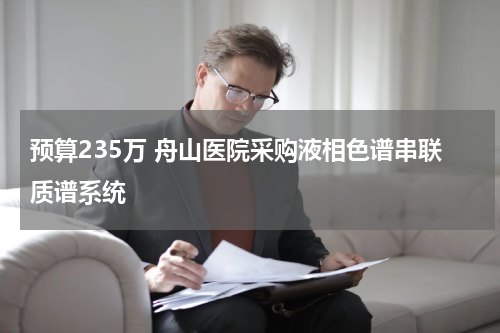 预算235万 舟山医院采购液相色谱串联质谱系统